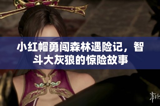 小红帽勇闯森林遇险记，智斗大灰狼的惊险故事