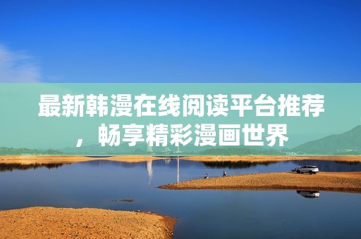最新韩漫在线阅读平台推荐，畅享精彩漫画世界