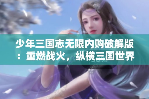 少年三国志无限内购破解版：重燃战火，纵横三国世界的冒险旅程