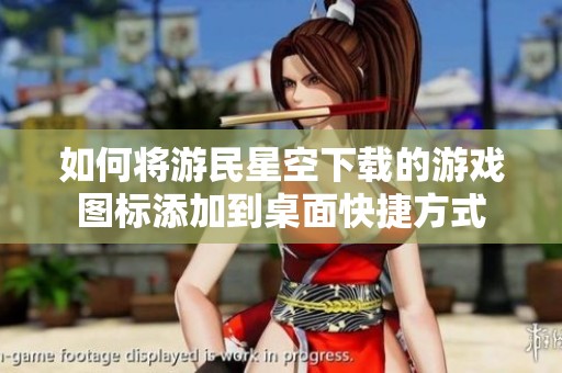 如何将游民星空下载的游戏图标添加到桌面快捷方式