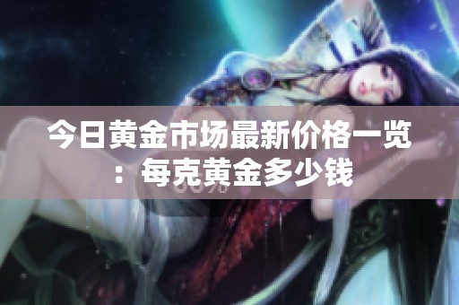 今日黄金市场最新价格一览：每克黄金多少钱