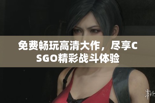 免费畅玩高清大作，尽享CSGO精彩战斗体验