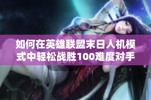 如何在英雄联盟末日人机模式中轻松战胜100难度对手