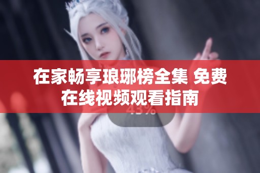 在家畅享琅琊榜全集 免费在线视频观看指南