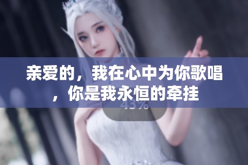 亲爱的，我在心中为你歌唱，你是我永恒的牵挂