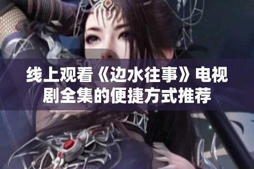 线上观看《边水往事》电视剧全集的便捷方式推荐