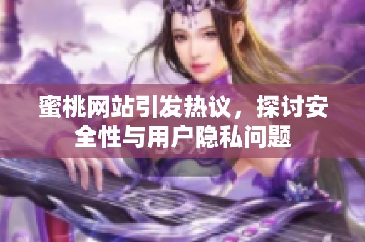 蜜桃网站引发热议，探讨安全性与用户隐私问题