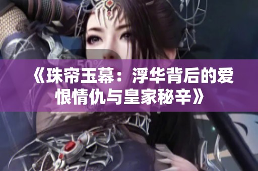 《珠帘玉幕：浮华背后的爱恨情仇与皇家秘辛》