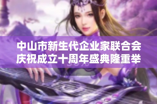 中山市新生代企业家联合会庆祝成立十周年盛典隆重举行