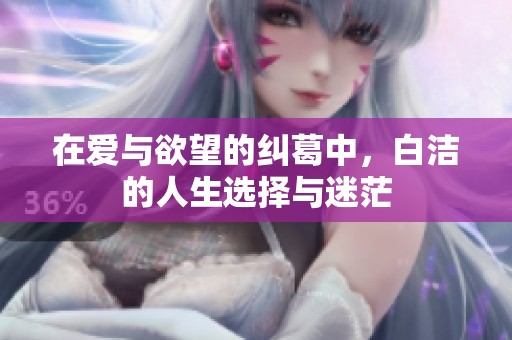 在爱与欲望的纠葛中，白洁的人生选择与迷茫
