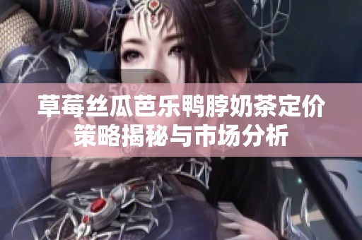 草莓丝瓜芭乐鸭脖奶茶定价策略揭秘与市场分析