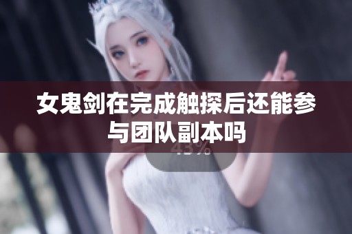 女鬼剑在完成触探后还能参与团队副本吗