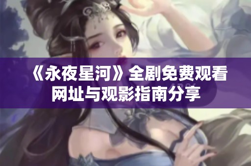 《永夜星河》全剧免费观看网址与观影指南分享