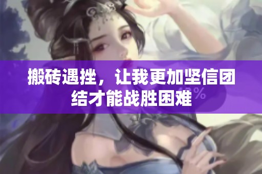 搬砖遇挫，让我更加坚信团结才能战胜困难