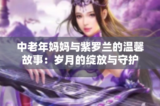 中老年妈妈与紫罗兰的温馨故事：岁月的绽放与守护