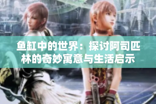 鱼缸中的世界：探讨阿司匹林的奇妙寓意与生活启示