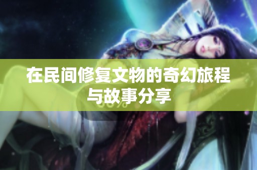 在民间修复文物的奇幻旅程与故事分享