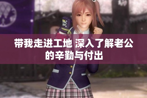 带我走进工地 深入了解老公的辛勤与付出