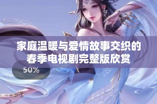家庭温暖与爱情故事交织的春季电视剧完整版欣赏