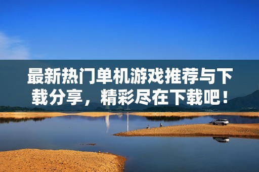 最新热门单机游戏推荐与下载分享，精彩尽在下载吧！