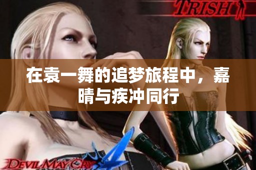 在袁一舞的追梦旅程中，嘉晴与疾冲同行