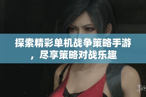 探索精彩单机战争策略手游，尽享策略对战乐趣