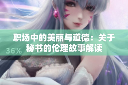 职场中的美丽与道德：关于秘书的伦理故事解读