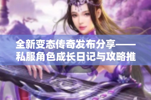 全新变态传奇发布分享——私服角色成长日记与攻略推荐