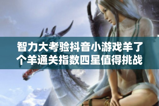 智力大考验抖音小游戏羊了个羊通关指数四星值得挑战