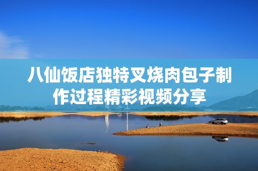 八仙饭店独特叉烧肉包子制作过程精彩视频分享