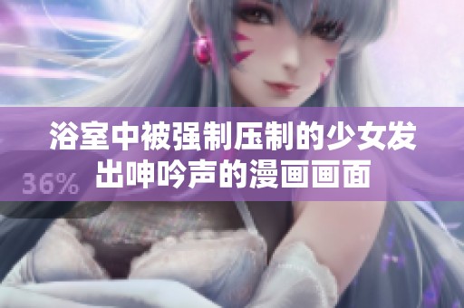 浴室中被强制压制的少女发出呻吟声的漫画画面