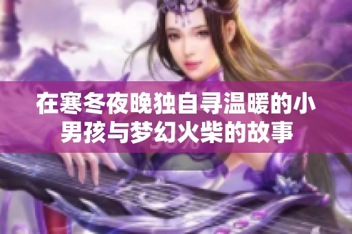 在寒冬夜晚独自寻温暖的小男孩与梦幻火柴的故事