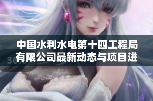 中国水利水电第十四工程局有限公司最新动态与项目进展新闻发布