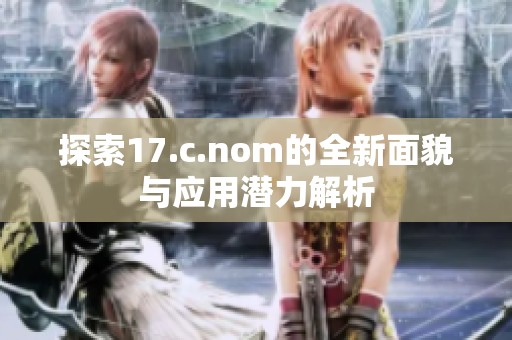 探索17.c.nom的全新面貌与应用潜力解析