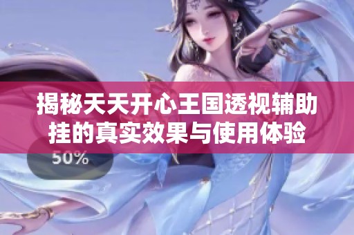 揭秘天天开心王国透视辅助挂的真实效果与使用体验