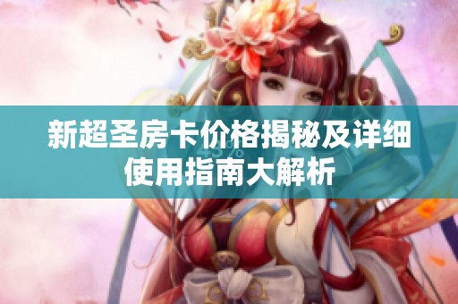 新超圣房卡价格揭秘及详细使用指南大解析