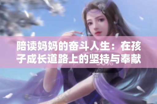 陪读妈妈的奋斗人生：在孩子成长道路上的坚持与奉献