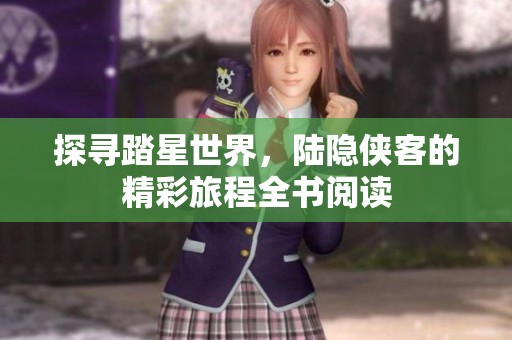 探寻踏星世界，陆隐侠客的精彩旅程全书阅读