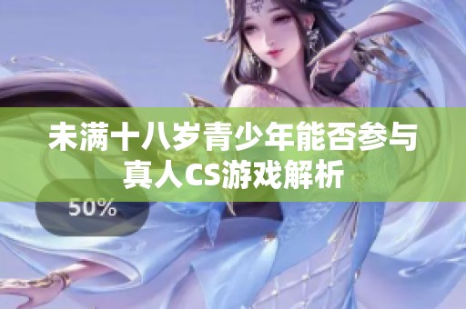 未满十八岁青少年能否参与真人CS游戏解析