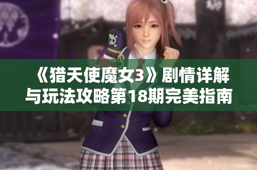 《猎天使魔女3》剧情详解与玩法攻略第18期完美指南