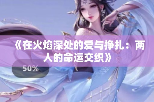 《在火焰深处的爱与挣扎：两人的命运交织》