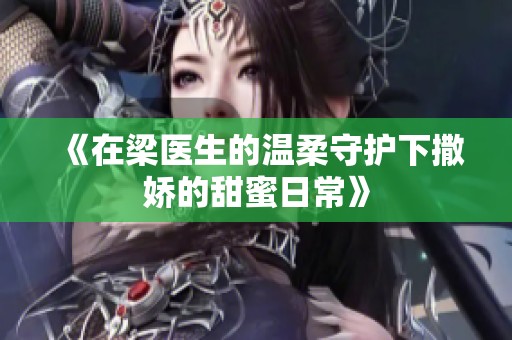 《在梁医生的温柔守护下撒娇的甜蜜日常》