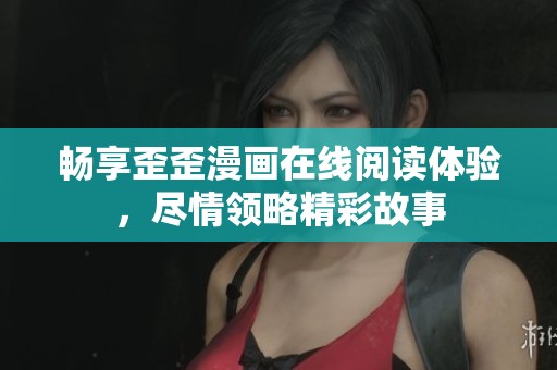 畅享歪歪漫画在线阅读体验，尽情领略精彩故事