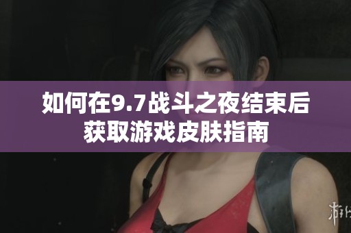 如何在9.7战斗之夜结束后获取游戏皮肤指南