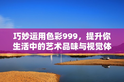 巧妙运用色彩999，提升你生活中的艺术品味与视觉体验