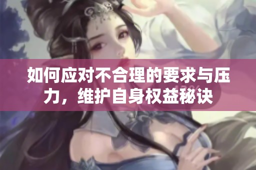 如何应对不合理的要求与压力，维护自身权益秘诀