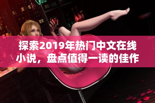 探索2019年热门中文在线小说，盘点值得一读的佳作与趋势