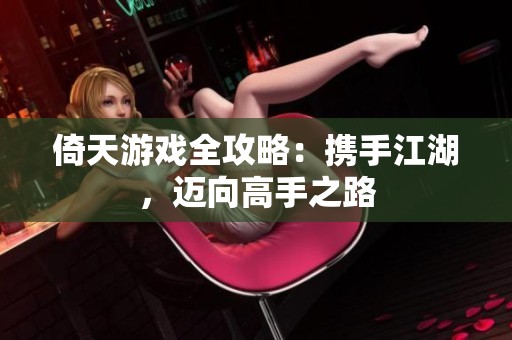 倚天游戏全攻略：携手江湖，迈向高手之路