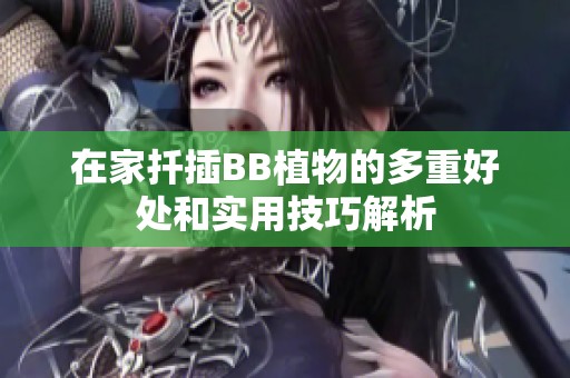 在家扦插BB植物的多重好处和实用技巧解析