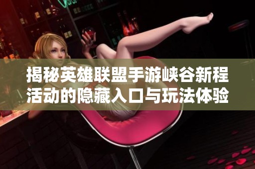 揭秘英雄联盟手游峡谷新程活动的隐藏入口与玩法体验